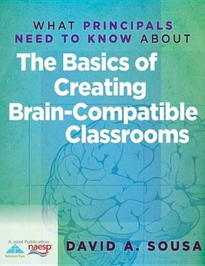 What Principals Need to Know About The Basics of Creating Brain-Compatible Classrooms David A. Sousa