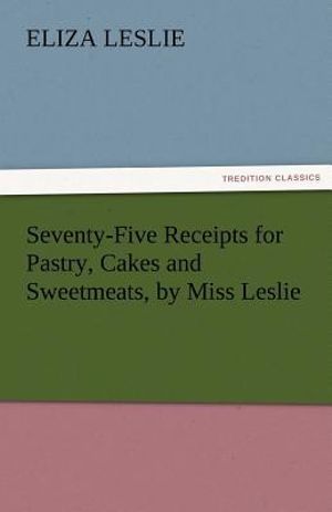 Seventy-Five Receipts for Pastry, Cakes and Sweetmeats, Miss Leslie