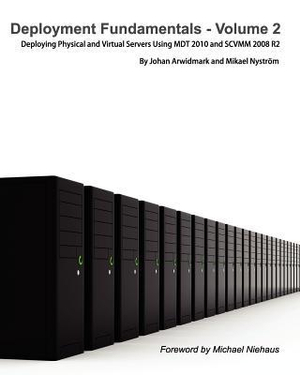 Deployment Fundamentals, Vol. 2: Deploying Physical and Virtual Servers Using MDT 2010 and SCVMM 2008 R2 Johan Arwidmark and Mikael Nystrom