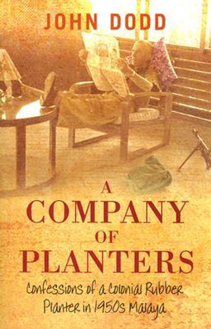 A Company of Planters: Confessions of a Colonial Rubber Planter in 1950s Malaya John Dodd